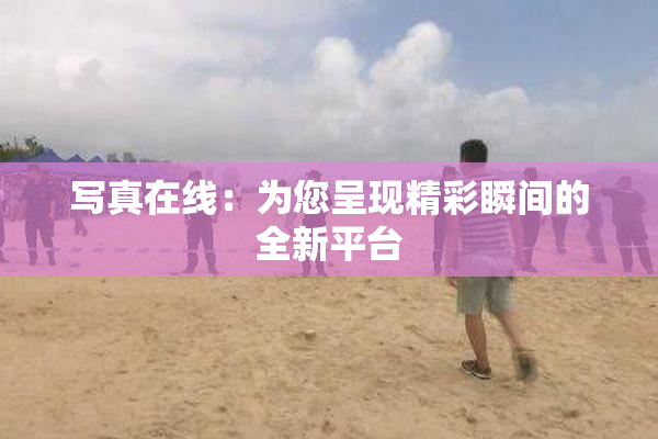 写真在线：为您呈现精彩瞬间的全新平台