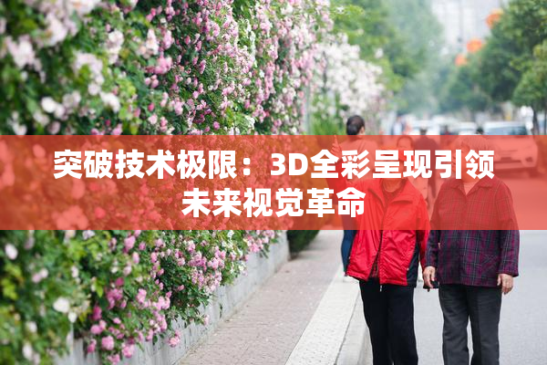 突破技术极限：3D全彩呈现引领未来视觉革命