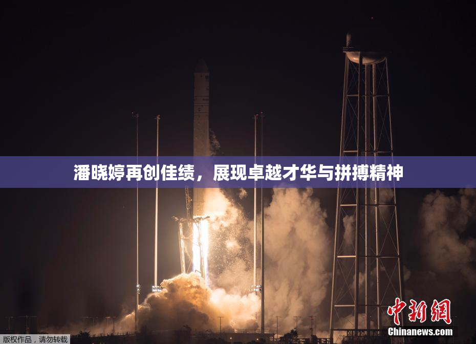 潘晓婷再创佳绩，展现卓越才华与拼搏精神