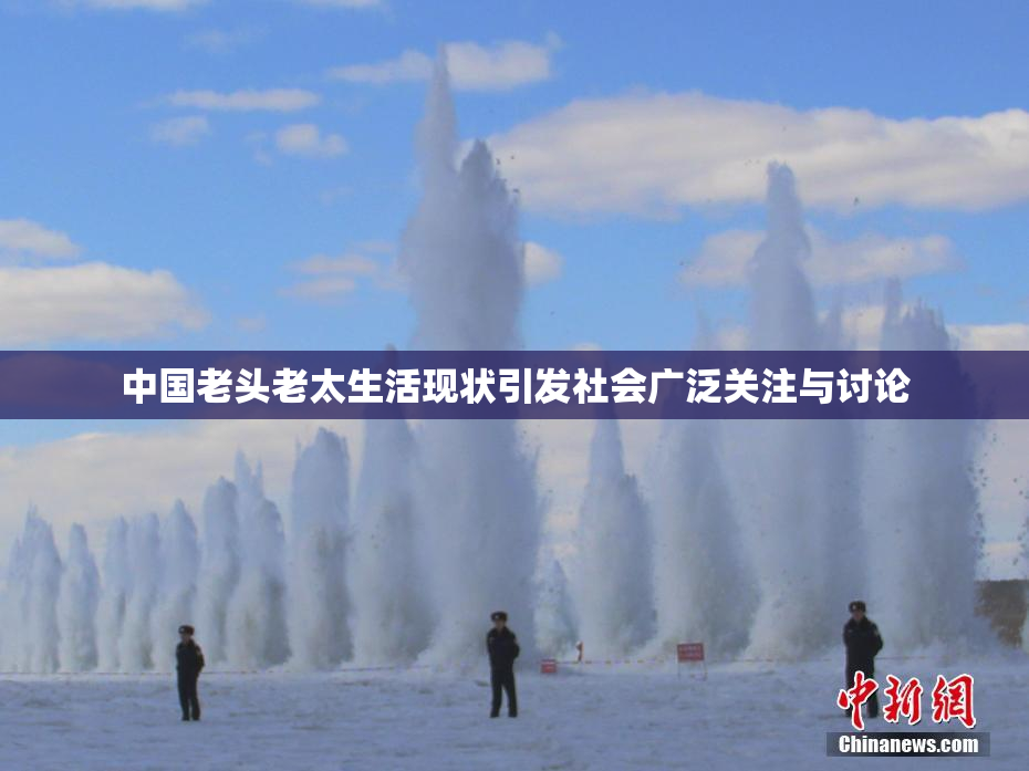 中国老头老太生活现状引发社会广泛关注与讨论