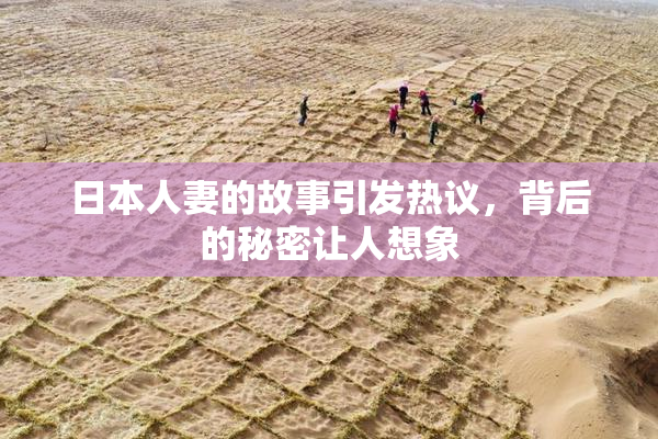 日本人妻的故事引发热议，背后的秘密让人想象