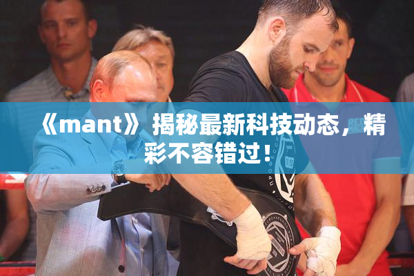 《mant》 揭秘最新科技动态，精彩不容错过！
