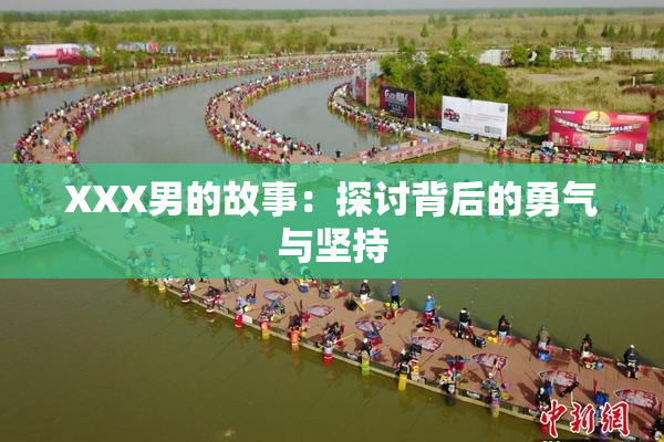 XXX男的故事：探讨背后的勇气与坚持