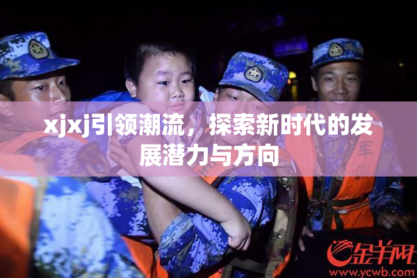 xjxj引领潮流，探索新时代的发展潜力与方向