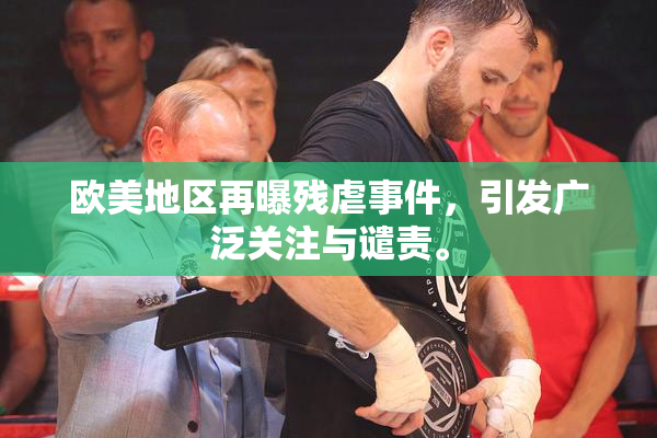 欧美地区再曝残虐事件，引发广泛关注与谴责。