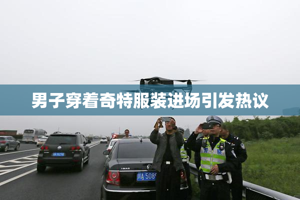 男子穿着奇特服装进场引发热议