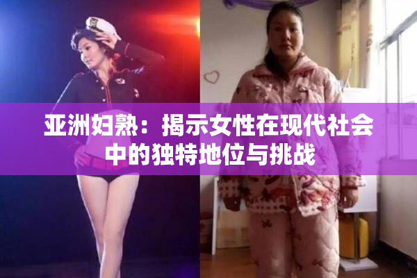 亚洲妇熟：揭示女性在现代社会中的独特地位与挑战