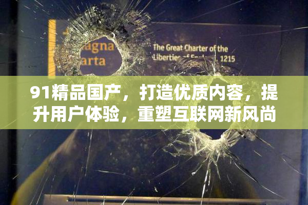 91精品国产，打造优质内容，提升用户体验，重塑互联网新风尚。
