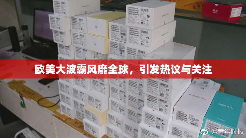 欧美大波霸风靡全球，引发热议与关注