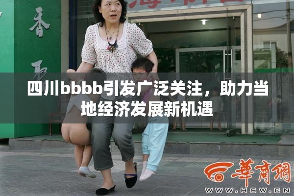 四川bbbb引发广泛关注，助力当地经济发展新机遇