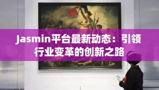 Jasmin平台最新动态：引领行业变革的创新之路