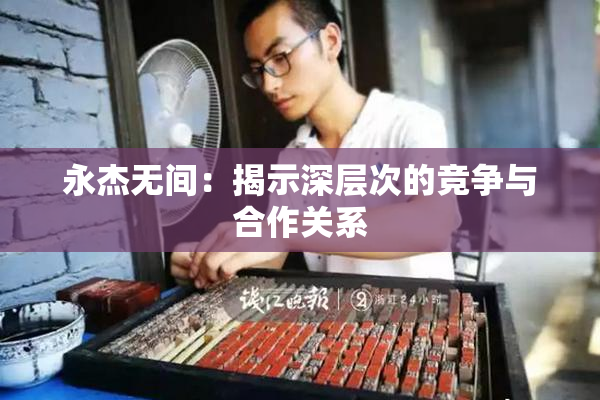 永杰无间：揭示深层次的竞争与合作关系