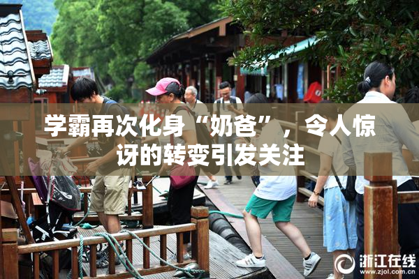 学霸再次化身“奶爸”，令人惊讶的转变引发关注