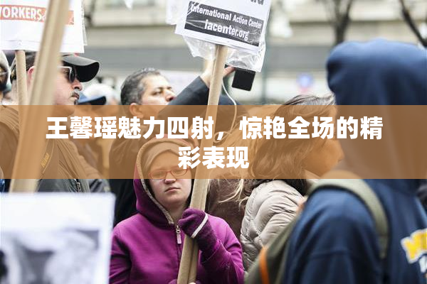 王馨瑶魅力四射，惊艳全场的精彩表现