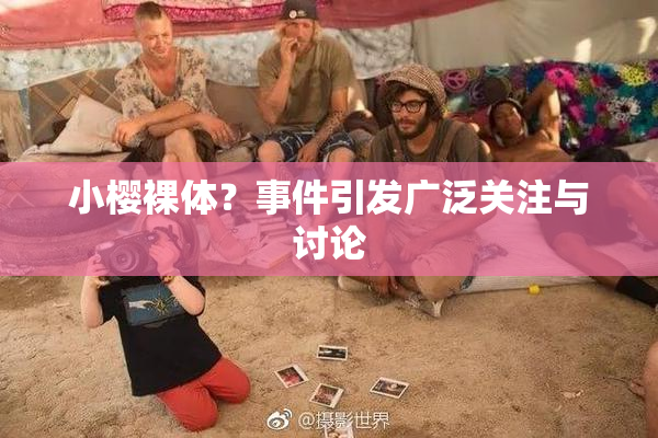 小樱裸体？事件引发广泛关注与讨论