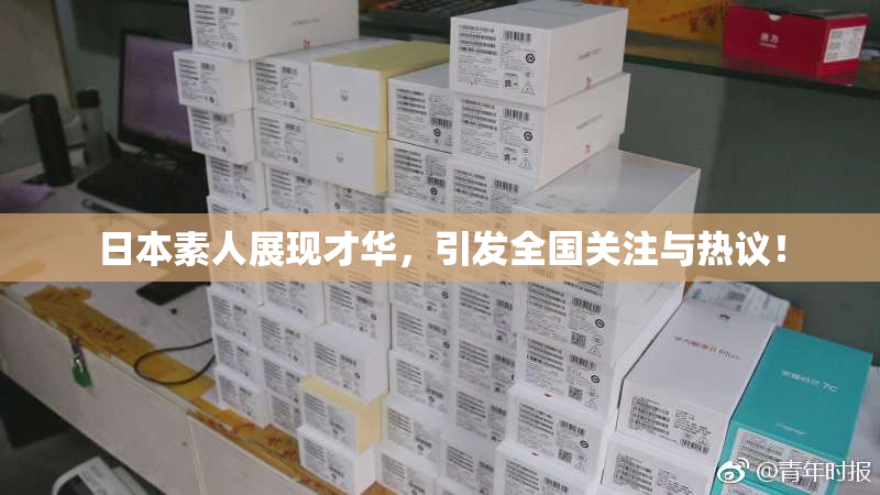 日本素人展现才华，引发全国关注与热议！