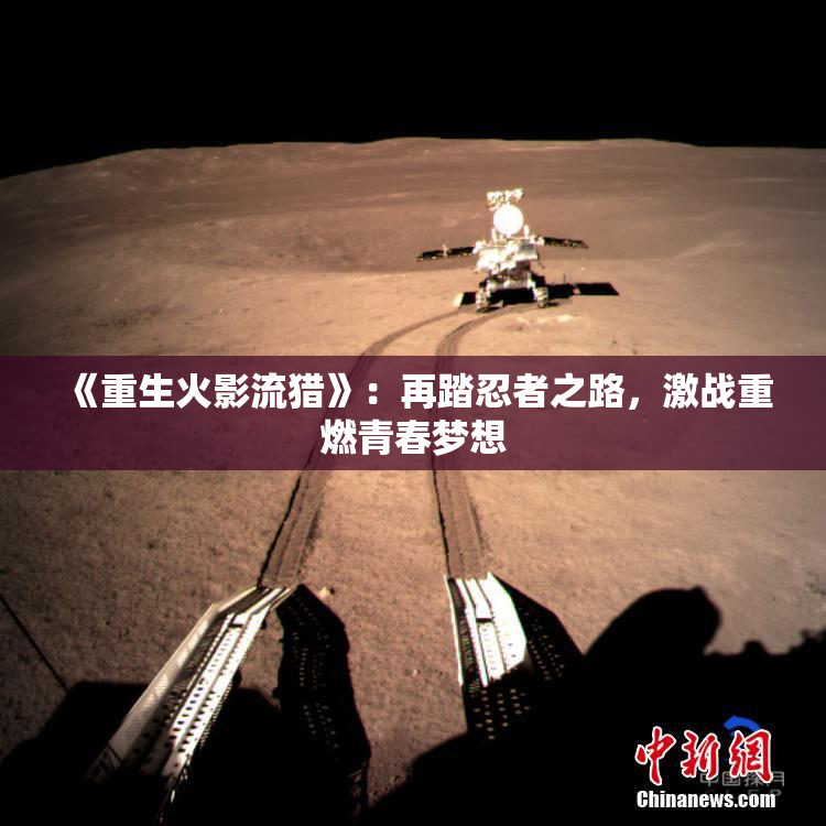 《重生火影流猎》：再踏忍者之路，激战重燃青春梦想