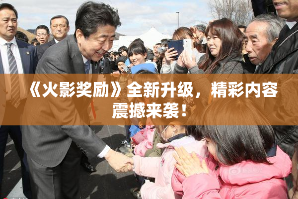 《火影奖励》全新升级，精彩内容震撼来袭！