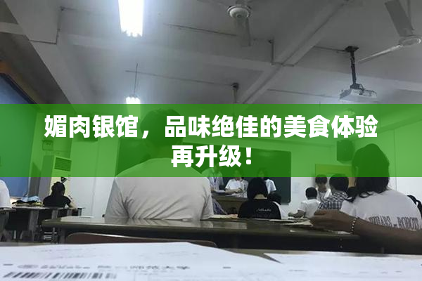 媚肉银馆，品味绝佳的美食体验再升级！