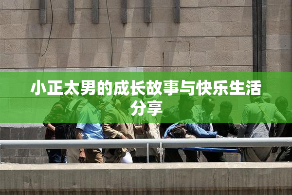 小正太男的成长故事与快乐生活分享