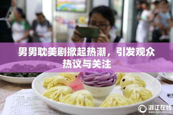 男男耽美剧掀起热潮，引发观众热议与关注