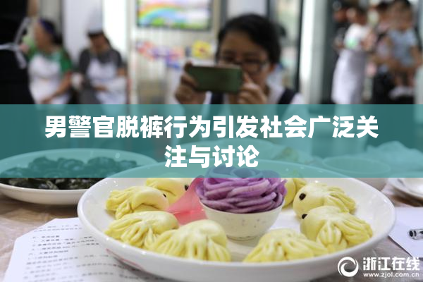 男警官脱裤行为引发社会广泛关注与讨论