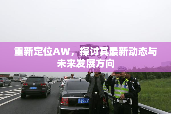 重新定位AW，探讨其最新动态与未来发展方向