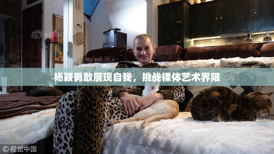 杨颖勇敢展现自我，挑战裸体艺术界限