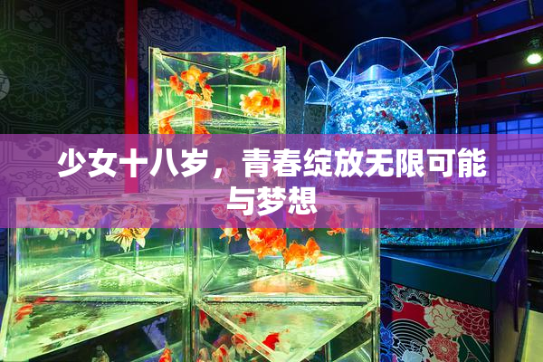少女十八岁，青春绽放无限可能与梦想