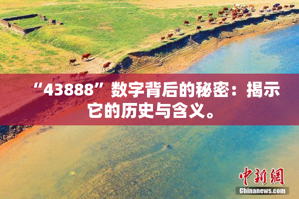 “43888”数字背后的秘密：揭示它的历史与含义。