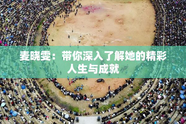 麦晓雯：带你深入了解她的精彩人生与成就