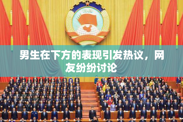男生在下方的表现引发热议，网友纷纷讨论