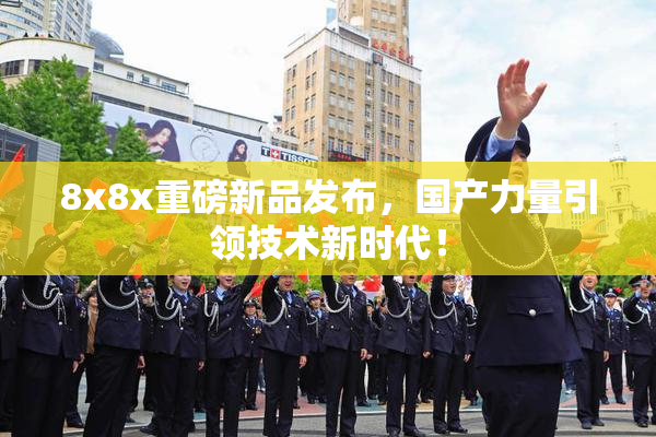 8x8x重磅新品发布，国产力量引领技术新时代！