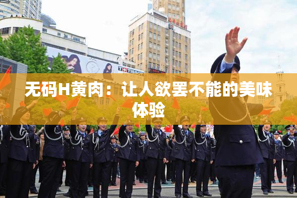 无码H黄肉：让人欲罢不能的美味体验