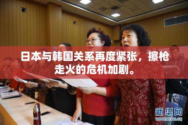 日本与韩国关系再度紧张，擦枪走火的危机加剧。