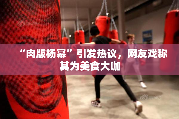 “肉版杨幂”引发热议，网友戏称其为美食大咖