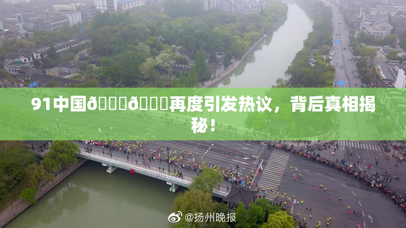 91中国🍆🍑再度引发热议，背后真相揭秘！