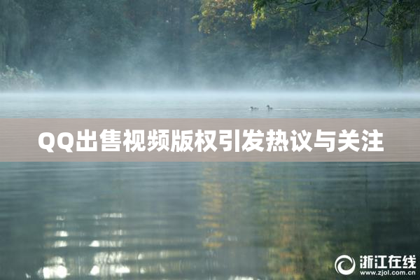 QQ出售视频版权引发热议与关注