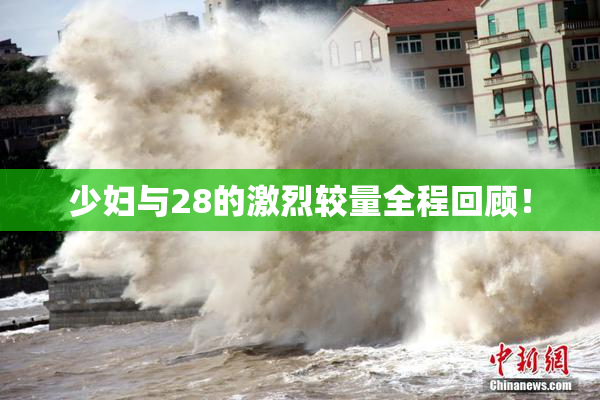少妇与28的激烈较量全程回顾！