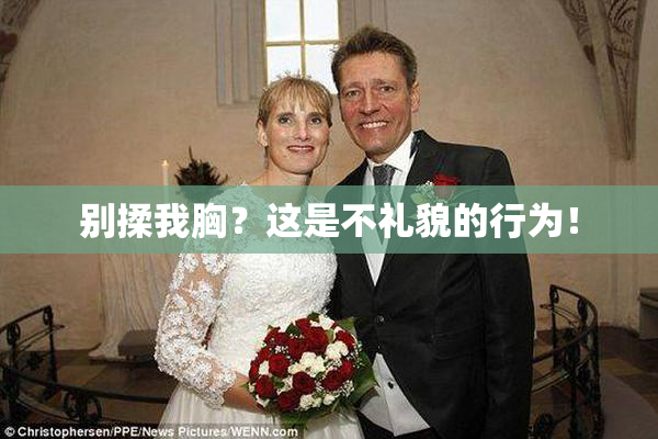 别揉我胸？这是不礼貌的行为！