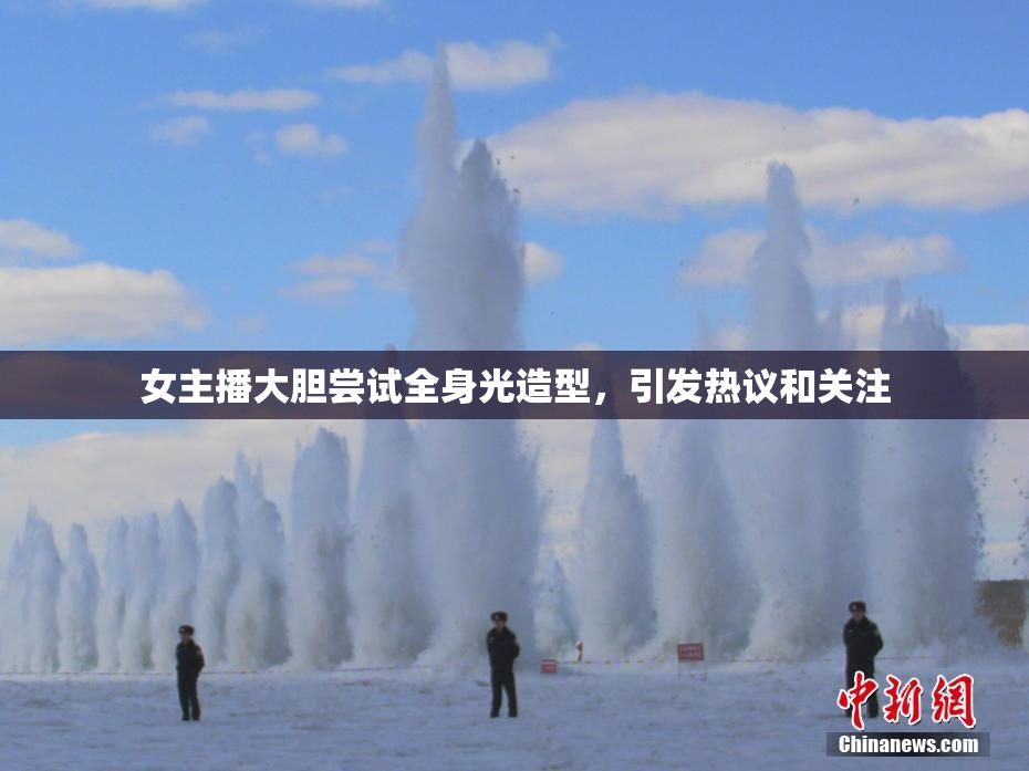 女主播大胆尝试全身光造型，引发热议和关注