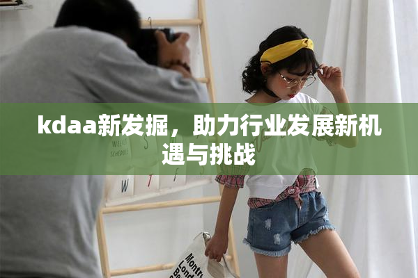 kdaa新发掘，助力行业发展新机遇与挑战