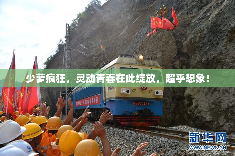 少萝疯狂，灵动青春在此绽放，超乎想象！