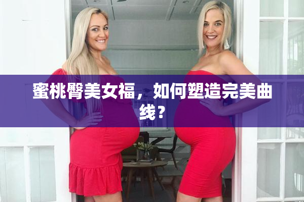 蜜桃臀美女福，如何塑造完美曲线？