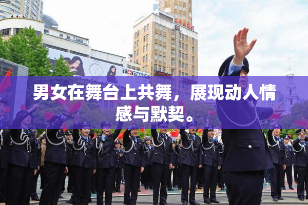男女在舞台上共舞，展现动人情感与默契。