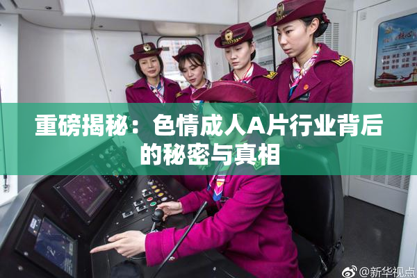 重磅揭秘：色情成人A片行业背后的秘密与真相