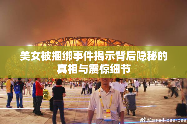 美女被捆绑事件揭示背后隐秘的真相与震惊细节