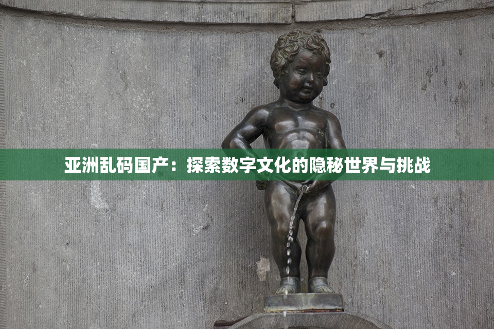 亚洲乱码国产：探索数字文化的隐秘世界与挑战