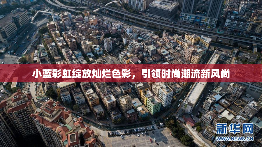 小蓝彩虹绽放灿烂色彩，引领时尚潮流新风尚