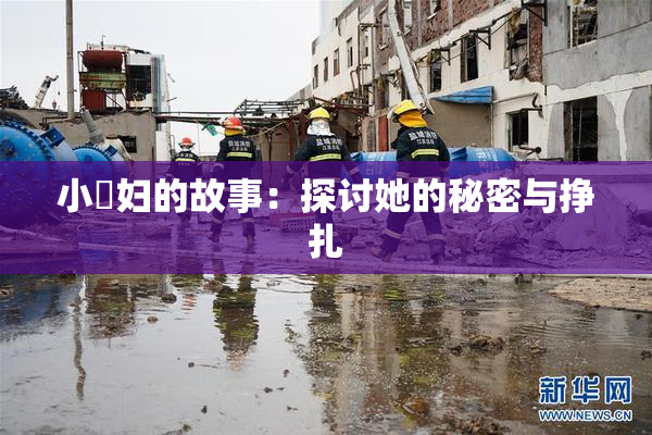 小婬妇的故事：探讨她的秘密与挣扎